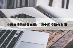 中国疫情最新分布图/中国中国疫情分布图