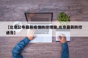 【北京公布最新疫情防控措施,北京最新防控通告】
