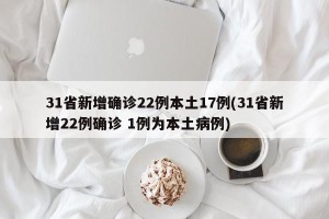 31省新增确诊22例本土17例(31省新增22例确诊 1例为本土病例)