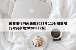 成都限行时间新规2021年11月(成都限行时间新规2020年12月)