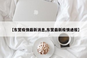 【东营疫情最新消息,东营最新疫情通报】