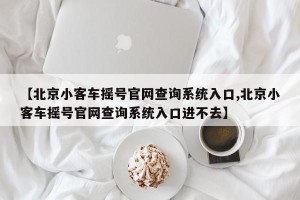 【北京小客车摇号官网查询系统入口,北京小客车摇号官网查询系统入口进不去】