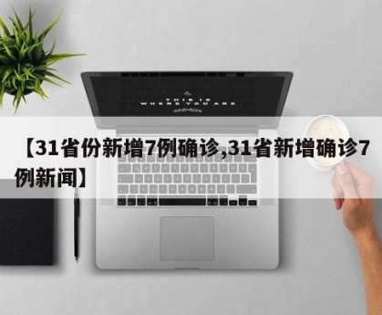 【31省份新增7例确诊,31省新增确诊7例新闻】