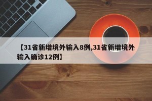 【31省新增境外输入8例,31省新增境外输入确诊12例】