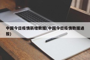 中国今日疫情新增数据(中国今日疫情数据通报)