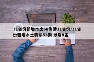 31省份新增本土68例涉11省份/31省份新增本土确诊53例 涉及8省