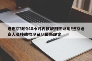 进返京须持48小时内核酸阴性证明/进京返京人员核酸检测证明最新规定