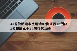 31省份新增本土确诊47例江苏26例/31省新增本土24例江苏18例