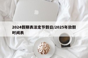 2024假期表法定节假日/2025年放假时间表