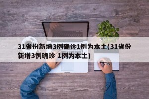 31省份新增3例确诊1例为本土(31省份新增3例确诊 1例为本土)
