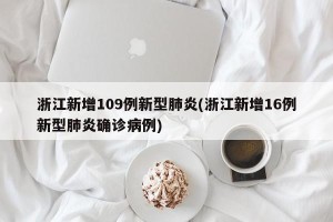 浙江新增109例新型肺炎(浙江新增16例新型肺炎确诊病例)