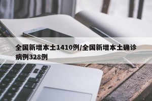 全国新增本土1410例/全国新增本土确诊病例328例