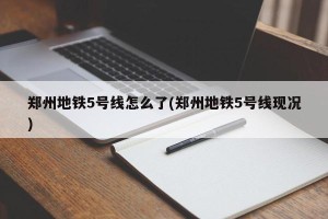 郑州地铁5号线怎么了(郑州地铁5号线现况)