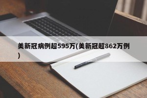 美新冠病例超595万(美新冠超862万例)