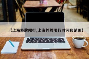 【上海外牌限行,上海外牌限行时间和范围】