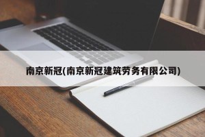 南京新冠(南京新冠建筑劳务有限公司)