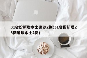 31省份新增本土确诊2例(31省份新增23例确诊本土2例)