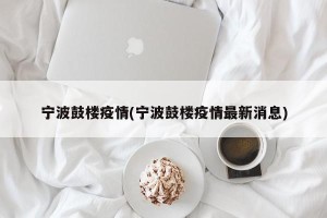 宁波鼓楼疫情(宁波鼓楼疫情最新消息)
