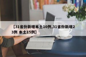 【31省份新增本土10例,31省份新增23例 本土15例】