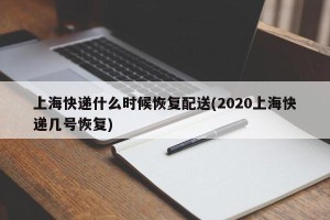 上海快递什么时候恢复配送(2020上海快递几号恢复)