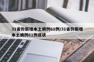 31省份新增本土病例61例/31省份新增本土病例61例症状