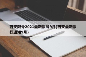 西安限号2021最新限号9月(西安最新限行通知9月)