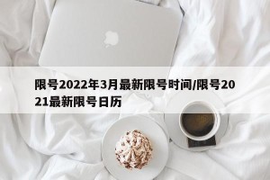 限号2022年3月最新限号时间/限号2021最新限号日历