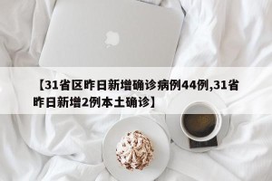 【31省区昨日新增确诊病例44例,31省昨日新增2例本土确诊】