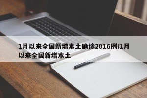 1月以来全国新增本土确诊2016例/1月以来全国新增本土