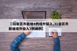 【31省区市新增4例境外输入,31省区市新增境外输入7例病例】