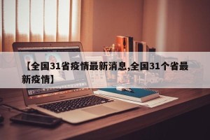 【全国31省疫情最新消息,全国31个省最新疫情】