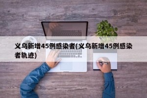 义乌新增45例感染者(义乌新增45例感染者轨迹)