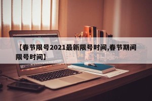 【春节限号2021最新限号时间,春节期间限号时间】