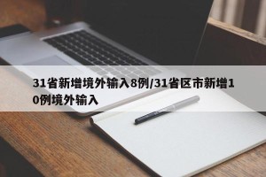 31省新增境外输入8例/31省区市新增10例境外输入
