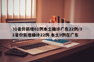 31省份新增61例本土确诊广东22例/31省份新增确诊22例 本土9例在广东