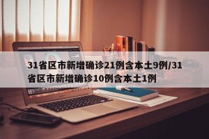 31省区市新增确诊21例含本土9例/31省区市新增确诊10例含本土1例