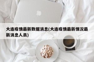大连疫情最新数据消息(大连疫情最新情况最新消息人员)