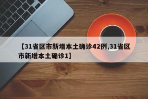 【31省区市新增本土确诊42例,31省区市新增本土确诊1】