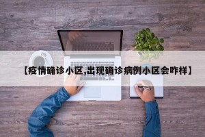 【疫情确诊小区,出现确诊病例小区会咋样】