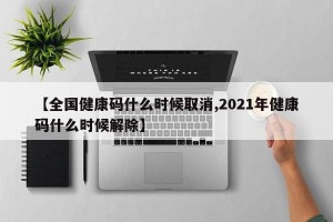 【全国健康码什么时候取消,2021年健康码什么时候解除】