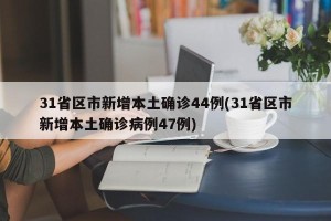 31省区市新增本土确诊44例(31省区市新增本土确诊病例47例)
