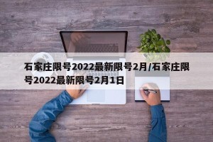 石家庄限号2022最新限号2月/石家庄限号2022最新限号2月1日