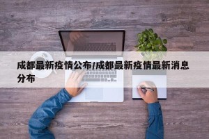 成都最新疫情公布/成都最新疫情最新消息 分布