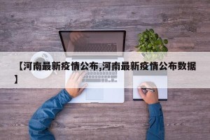 【河南最新疫情公布,河南最新疫情公布数据】