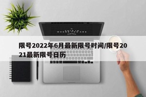 限号2022年6月最新限号时间/限号2021最新限号日历