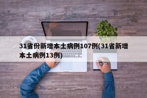 31省份新增本土病例107例(31省新增本土病例13例)