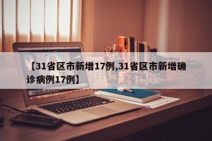 【31省区市新增17例,31省区市新增确诊病例17例】