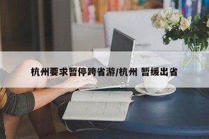 杭州要求暂停跨省游/杭州 暂缓出省