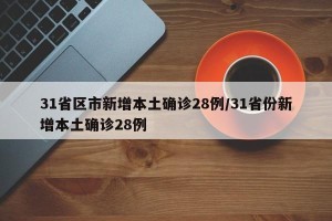 31省区市新增本土确诊28例/31省份新增本土确诊28例