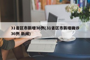 31省区市新增36例(31省区市新增确诊36例 新闻)